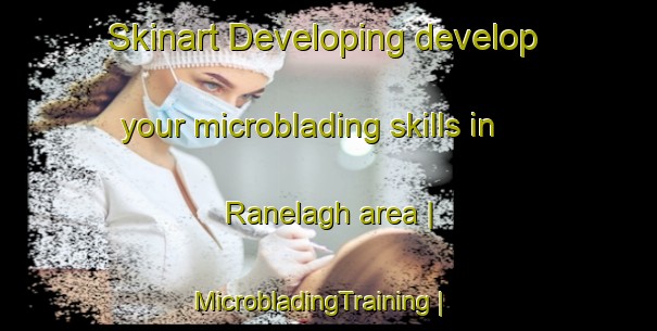 Skinart Developing develop your microblading skills in Ranelagh area | MicrobladingTraining | MicrobladingClasses | SkinartTraining-Canada